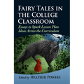 Fairy Tales in the College Classroom: Essays to Spark Lesson Plan Ideas Across the Curriculum - Paperback