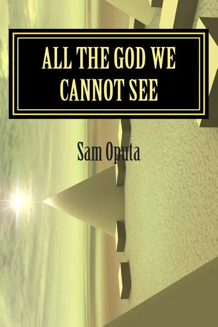 All The God We Cannot See: Why There Is God - Paperback