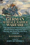 German Surface Raider Warfare: the Ships and Operations of the German Imperial Navy During the First World War, 1914-18 - Hardcover