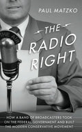 The Radio Right: How a Band of Broadcasters Took on the Federal Government and Built the Modern Conservative Movement - Hardcover