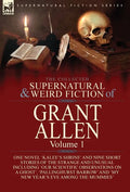 The Collected Supernatural and Weird Fiction of Grant Allen: Volume 1-One Novel 'Kalee's Shrine', and Nine Short Stories of the Strange and Unusual In - Hardcover