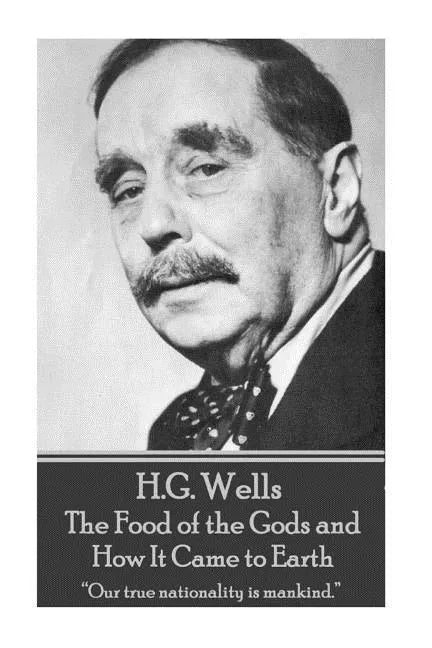 H.G. Wells - The Food of the Gods and How It Came to Earth: "Our true nationality is mankind." - Paperback