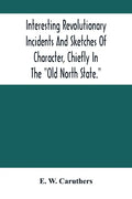 Interesting Revolutionary Incidents And Sketches Of Character, Chiefly In The "Old North State." - Paperback