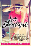 Live Beautiful: 7 Secrets to Building Your Business & Family Without Regrets - Paperback