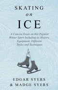 Skating on Ice - A Concise Essay on this Popular Winter Sport Including its History, Literature and Specific Techniques with Useful Diagrams - Paperback