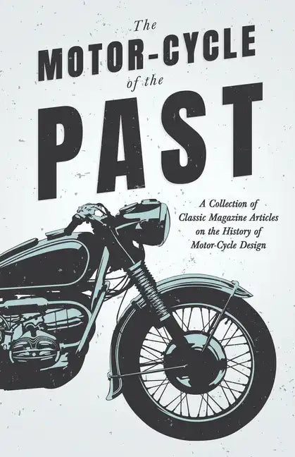 The Motor-Cycle of the Past - A Collection of Classic Magazine Articles on the History of Motor-Cycle Design - Paperback
