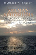 Zelma's Aphorisms Old School Wisdom, Instructive, Inspirational, Hilarious, to Outrageous - Paperback
