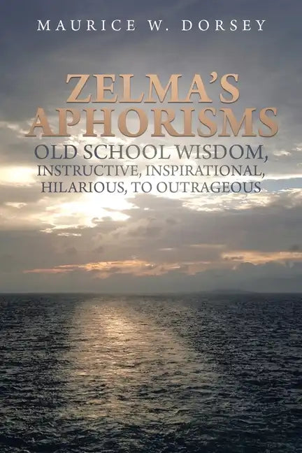 Zelma's Aphorisms Old School Wisdom, Instructive, Inspirational, Hilarious, to Outrageous - Paperback