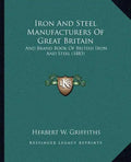 Iron And Steel Manufacturers Of Great Britain: And Brand Book Of British Iron And Steel (1883) - Paperback