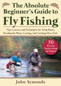 Absolute Beginner's Guide to Fly Fishing: Tips, Lessons, and Techniques for Tying Knots, Reading the Water, Casting, and Catching More Fish--50 Proven - Paperback