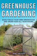 Greenhouse Gardening: Easily Build Your Own Greenhouse and Grow Food All-Year-Round - Paperback