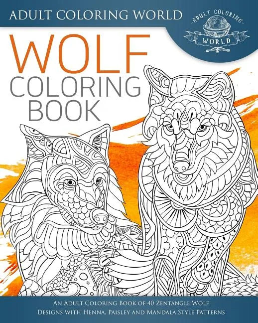 Wolf Coloring Book: An Adult Coloring Book of 40 Zentangle Wolf Designs with Henna, Paisley and Mandala Style Patterns - Paperback