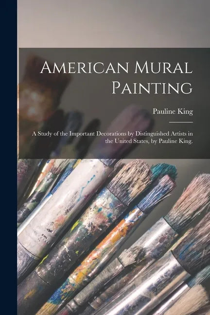American Mural Painting; a Study of the Important Decorations by Distinguished Artists in the United States, by Pauline King. - Paperback