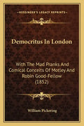 Democritus in London: With the Mad Pranks and Comical Conceits of Motley and Robin Good-Fellow (1852) - Paperback