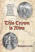 This Crown Is Mine: History of Pretenders for the Crown, Civil War, and Foreign Invasion in Seventeenth-Century Russia - Paperback