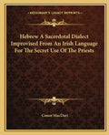 Hebrew a Sacerdotal Dialect Improvised from an Irish Language for the Secret Use of the Priests - Paperback