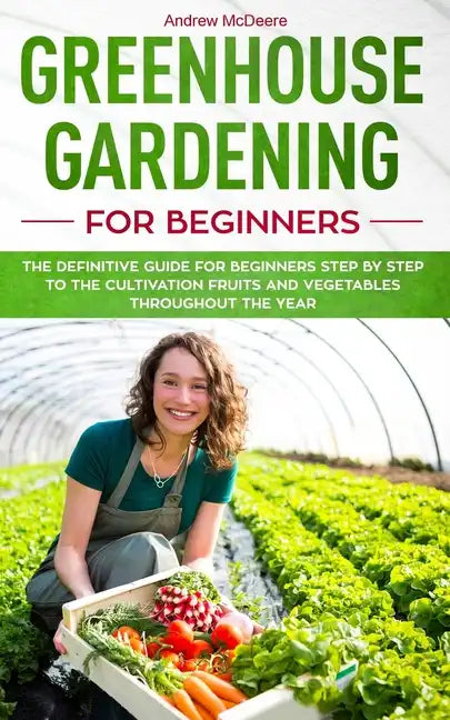 Greenhouse gardening for beginners: The definitive guide for beginners step by step to the cultivation fruits and vegetables throughout the year - Paperback
