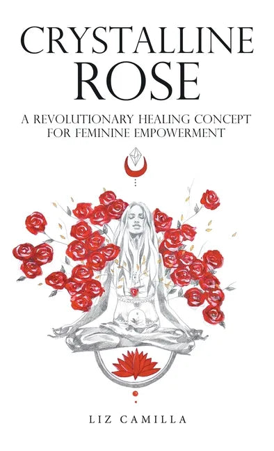 Crystalline Rose: A Revolutionary Healing Concept for Feminine Empowerment - Hardcover