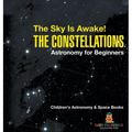 The Sky Is Awake! The Constellations - Astronomy for Beginners Children's Astronomy & Space Books - Hardcover