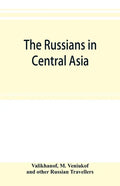The Russians in Central Asia: their occupation of the Kirghiz steppe and the line of the Syr-Daria: their political relations with Khiva, Bokhara, a - Paperback