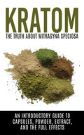 Kratom: The Truth About Mitragyna Speciosa: An Introductory Guide to Capsules, Powder, Extract, And The Full Effects - Paperback