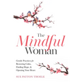 The Mindful Woman: Gentle Practices for Restoring Calm, Finding Hope, and Opening Your Heart - Paperback