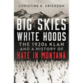 Big Skies, White Hoods: The 1920's Klan and a History of Hate in Montana - Hardcover