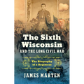 The Sixth Wisconsin and the Long Civil War: The Biography of a Regiment - Hardcover