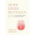 Hope Lives between Us: How Interdependence Improves Your Life and Our World - Hardcover