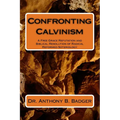 Confronting Calvinism: A Free Grace Refutation and Biblical Resolution of Radical Reformed Soteriology - Paperback