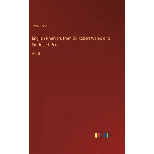 English Premiers from Sir Robert Walpole to Sir Robert Peel: Vol. II - Hardcover