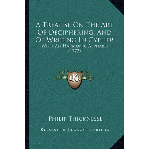 A Treatise On The Art Of Deciphering, And Of Writing In Cypher: With An Harmonic Alphabet (1772) - Paperback