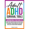 Adult ADHD Survival Tools: Empowering Strategies to Manage Time, Maintain Personal and Professional Relationships, Resolve Workplace Challenges, and U - Paperback