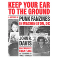 Keep Your Ear to the Ground: A History of Punk Fanzines in Washington, DC - Paperback