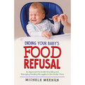 Ending Your Baby's Food Refusal: An Approach to Understanding and Managing Feeding Struggles in the Under Fives - Paperback