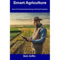Smart Agriculture: How AI is Transforming Farming and Food Production - Paperback