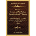 Actas De La Asamblea Del Partido Constitucional Y Cartas: Cambiadas Entre El Senor Aniceto Arce Y El Presidente De La Republica (1904) - Paperback