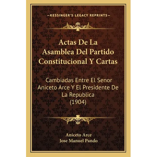 Actas De La Asamblea Del Partido Constitucional Y Cartas: Cambiadas Entre El Senor Aniceto Arce Y El Presidente De La Republica (1904) - Paperback