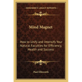 Mind Magnet: How to Unify and Intensify Your Natural Faculties for Efficiency, Health and Success - Paperback