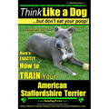 American Staffordshire Terrier, American Staffordshire Terrier Training AAA AKC: Think Like a Dog, but Don't Eat Your Poop! American Staffordshire Ter - Paperback