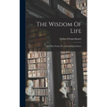 The Wisdom Of Life: And Other Essays By Arthur Schopenhauer - Hardcover