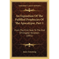 An Exposition Of The Fulfilled Prophecies Of The Apocalypse, Part 1: From The First Seal, To The End Of Chapter Nineteen (1851) - Paperback