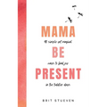 Mama Be Present: 40 Simple Yet Magical Ways to Find Joy in The Toddler Days - Paperback