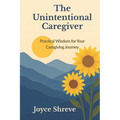 The Unintentional Caregiver: Practical Wisdom for Your Caregiving Journey - Paperback