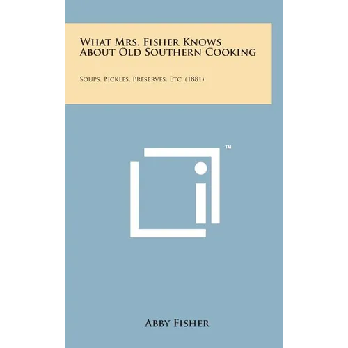 What Mrs. Fisher Knows about Old Southern Cooking: Soups, Pickles, Preserves, Etc. (1881) - Hardcover