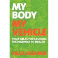 My Body, My Vehicle: Your Atlas for Cruising the Highway to Health - Paperback