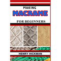 Making Macrame for Beginners: Practical Knowledge Guide On Skills, Techniques And Pattern To Understand, Master & Explore The Process Of Macrame Tec - Paperback