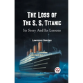 The Loss of the S. S. Titanic Its Story and Its Lessons - Paperback