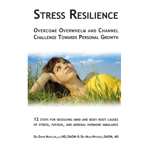 Stress Resilience: Overcome Overwhelm and Channel Challenge Towards Personal Growth: 12 steps for resolving mind and body root causes of stress, fatig - Paperback
