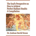 The Soul's Perspective on How to Achieve Perfect Radiant Health: A Compilation - Paperback